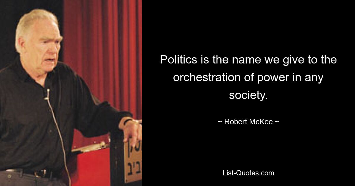 Politics is the name we give to the orchestration of power in any society. — © Robert McKee