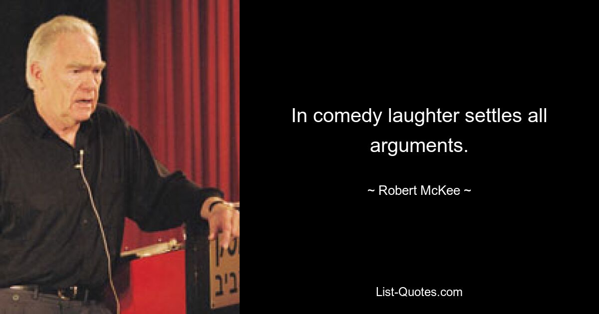 In comedy laughter settles all arguments. — © Robert McKee