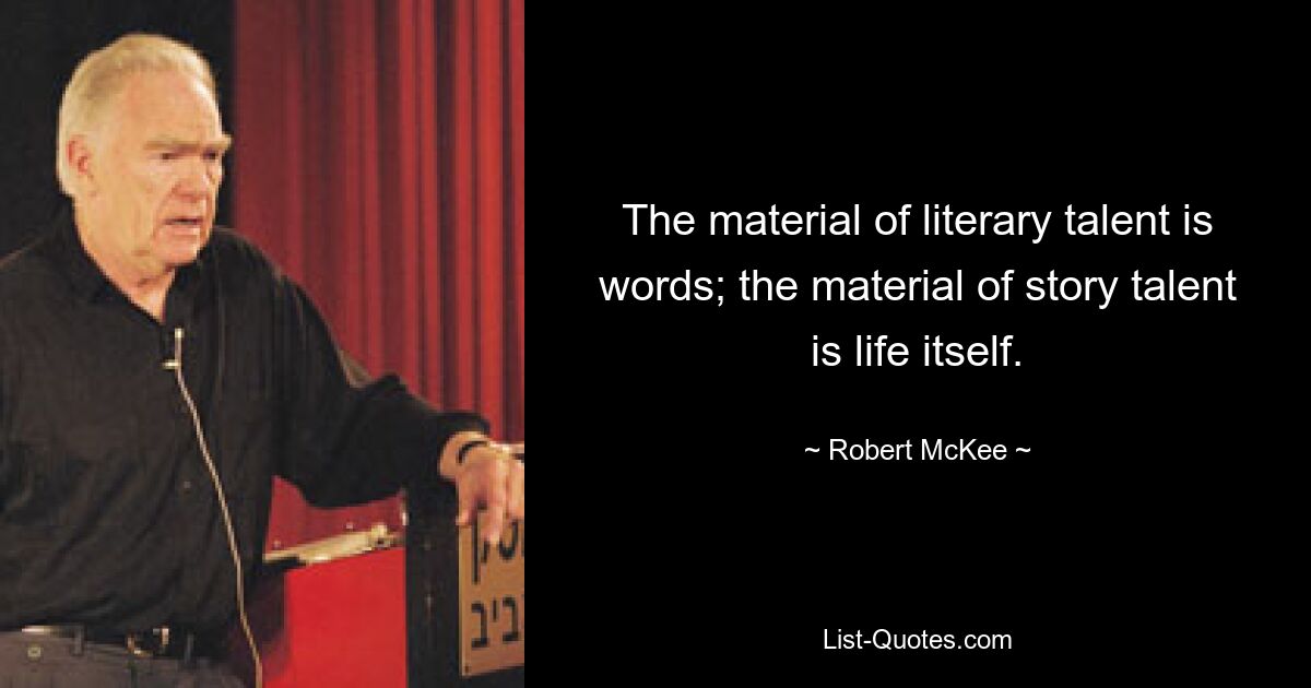 The material of literary talent is words; the material of story talent is life itself. — © Robert McKee