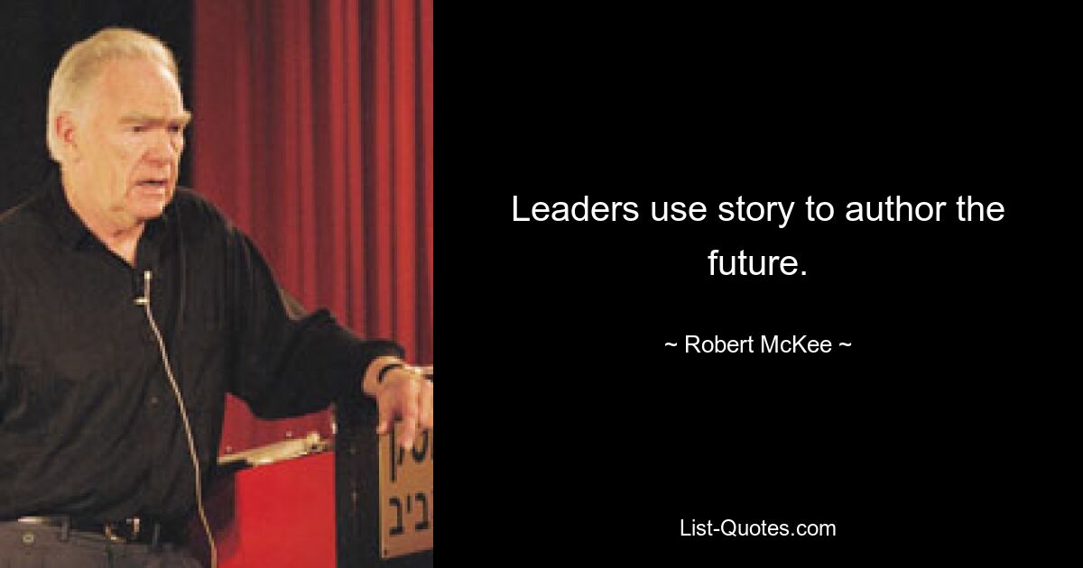 Leaders use story to author the future. — © Robert McKee