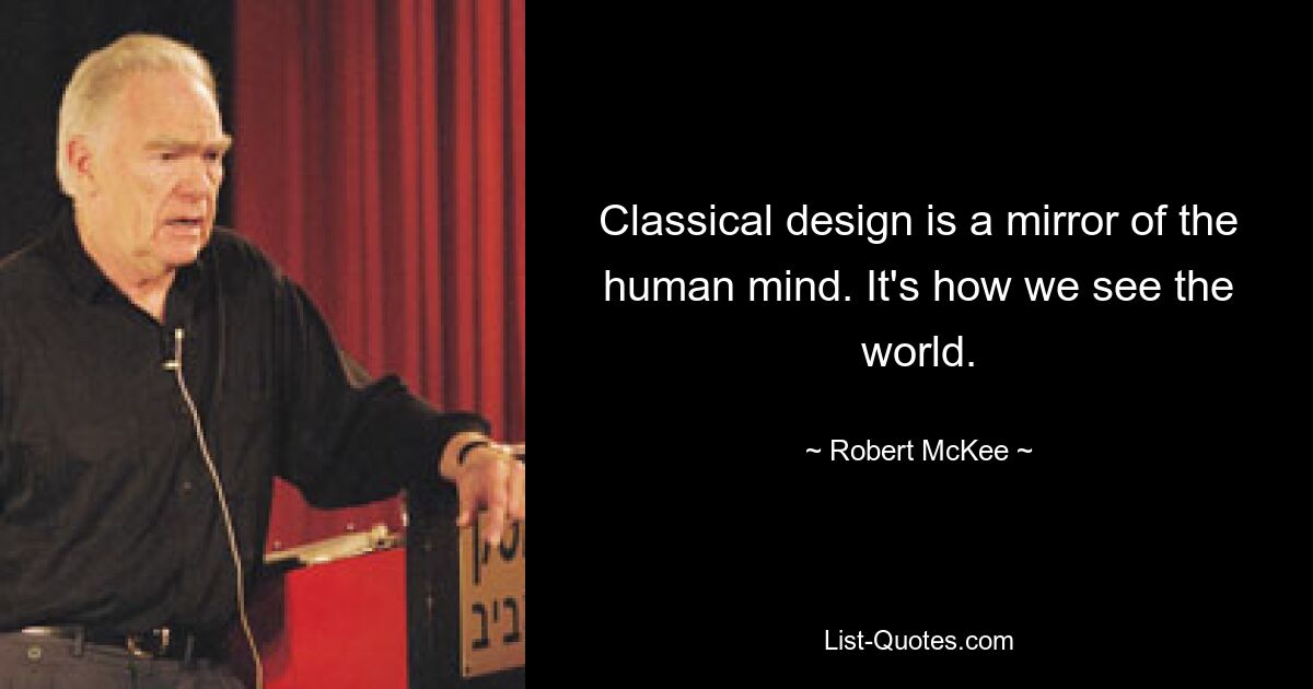 Classical design is a mirror of the human mind. It's how we see the world. — © Robert McKee