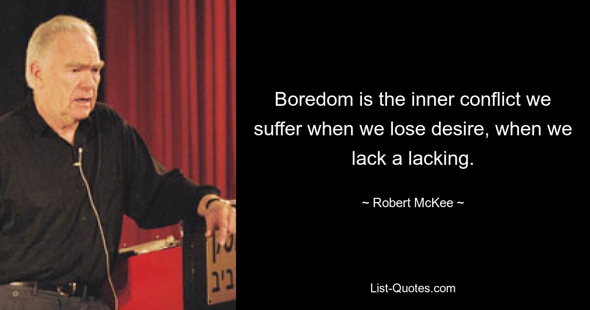 Boredom is the inner conflict we suffer when we lose desire, when we lack a lacking. — © Robert McKee