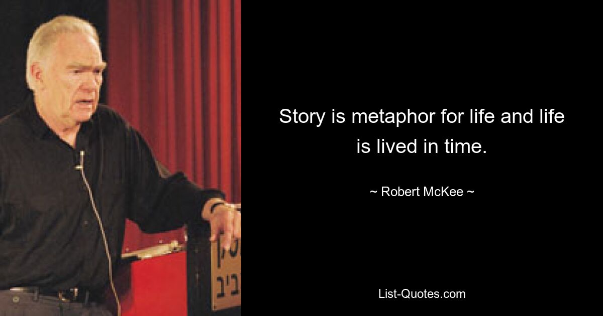 Story is metaphor for life and life is lived in time. — © Robert McKee