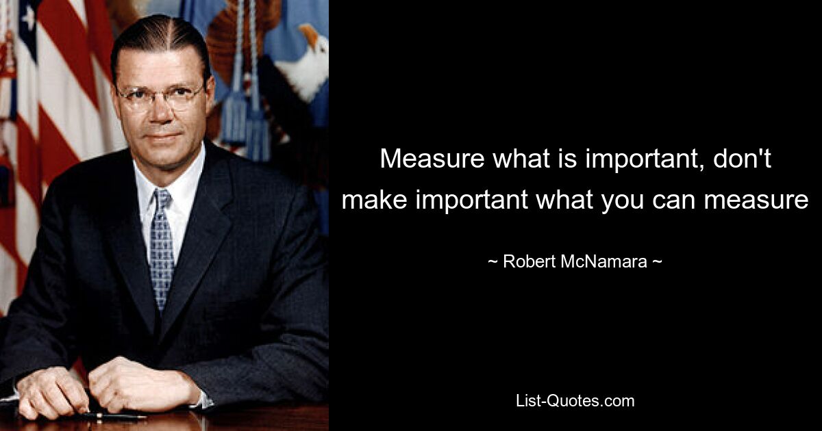 Measure what is important, don't make important what you can measure — © Robert McNamara