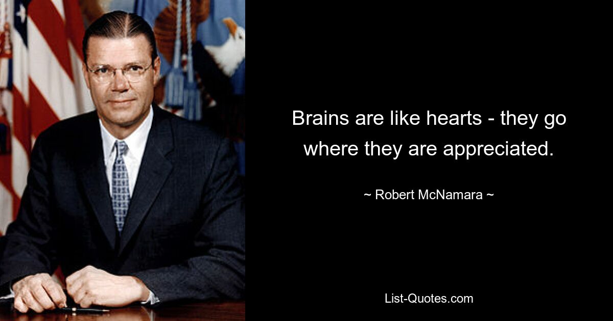 Brains are like hearts - they go where they are appreciated. — © Robert McNamara