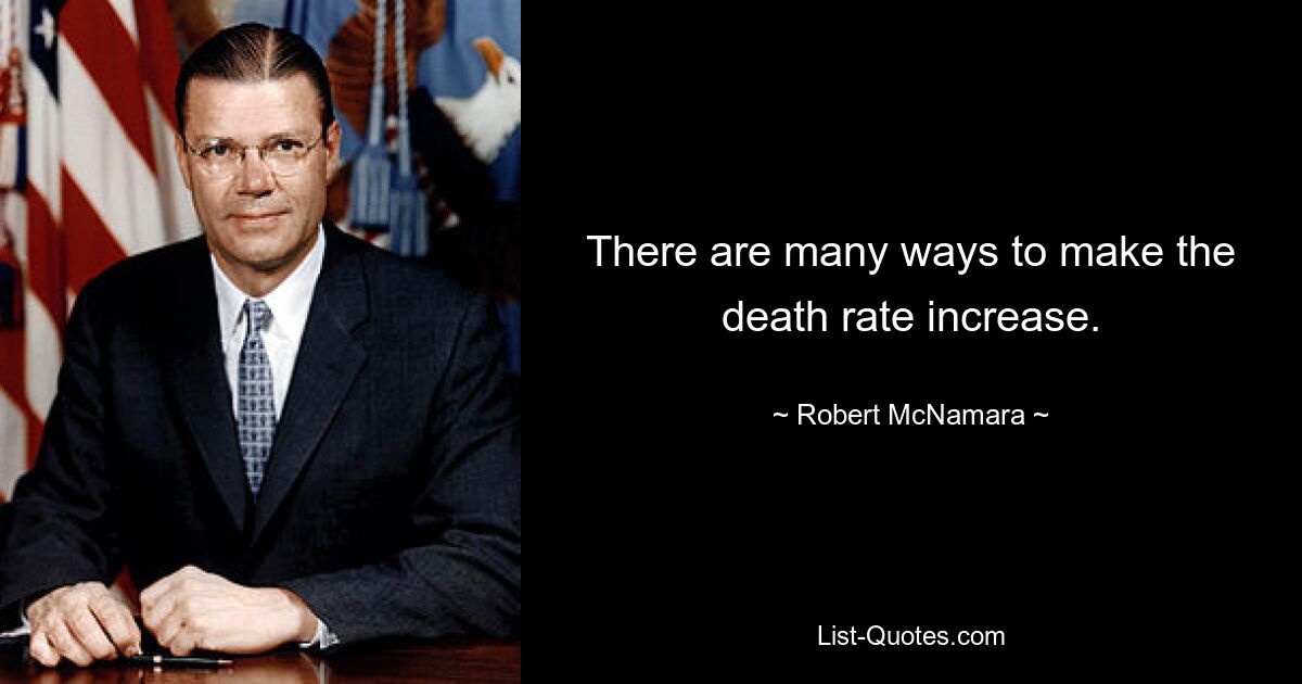 There are many ways to make the death rate increase. — © Robert McNamara