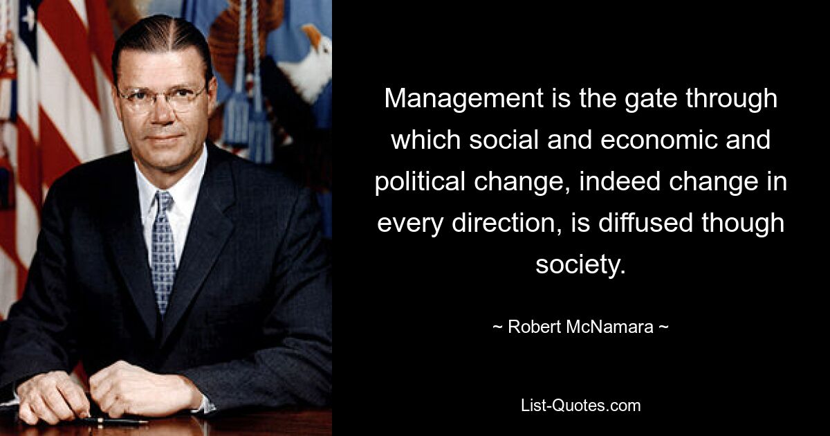 Management is the gate through which social and economic and political change, indeed change in every direction, is diffused though society. — © Robert McNamara