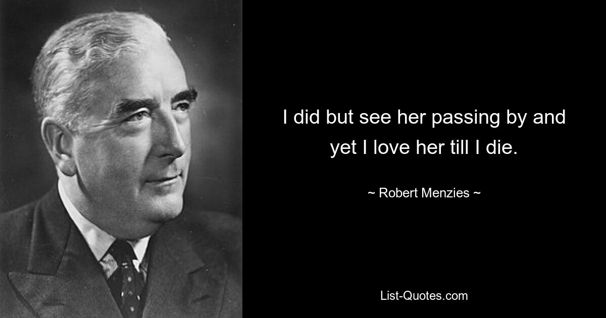 Я всего лишь видел, как она проходила мимо, и все же я люблю ее до самой смерти. — © Роберт Мензис