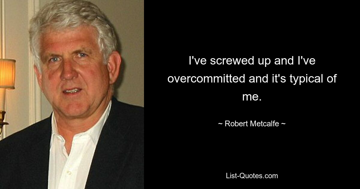 I've screwed up and I've overcommitted and it's typical of me. — © Robert Metcalfe