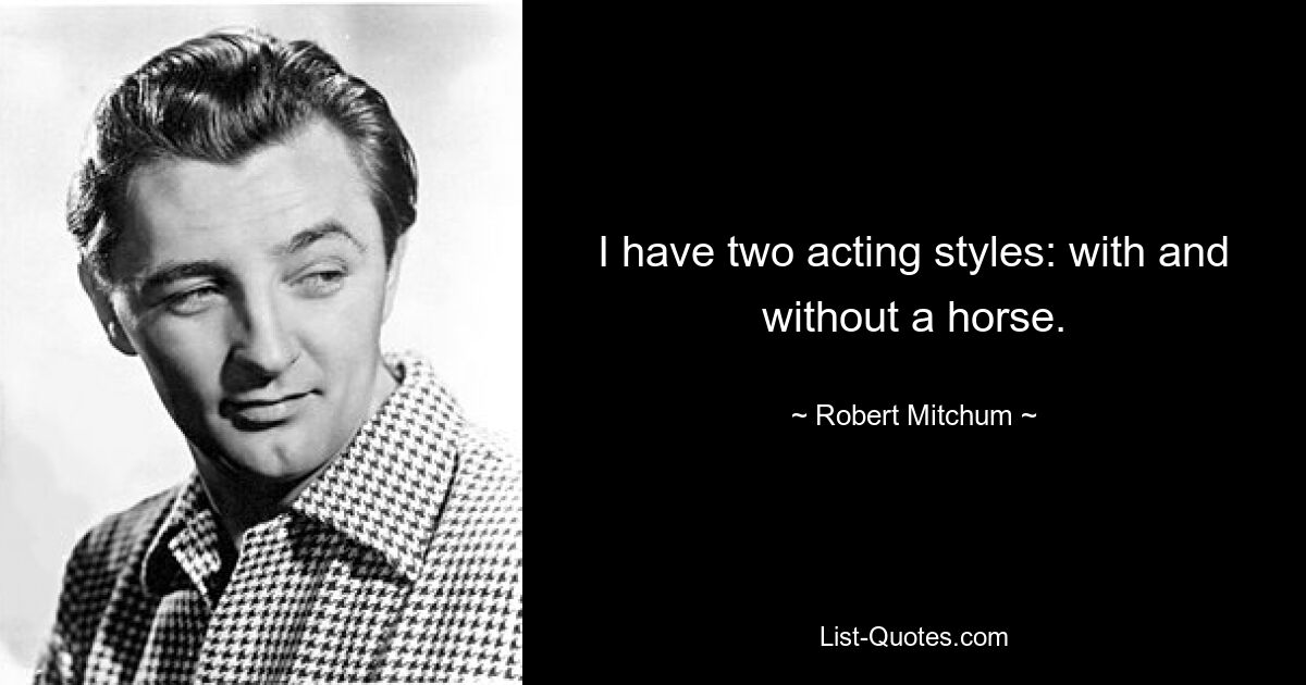 I have two acting styles: with and without a horse. — © Robert Mitchum