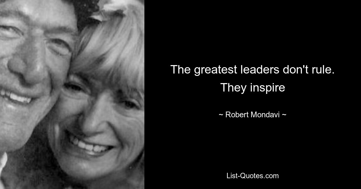 The greatest leaders don't rule. They inspire — © Robert Mondavi