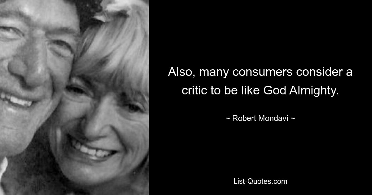 Also, many consumers consider a critic to be like God Almighty. — © Robert Mondavi