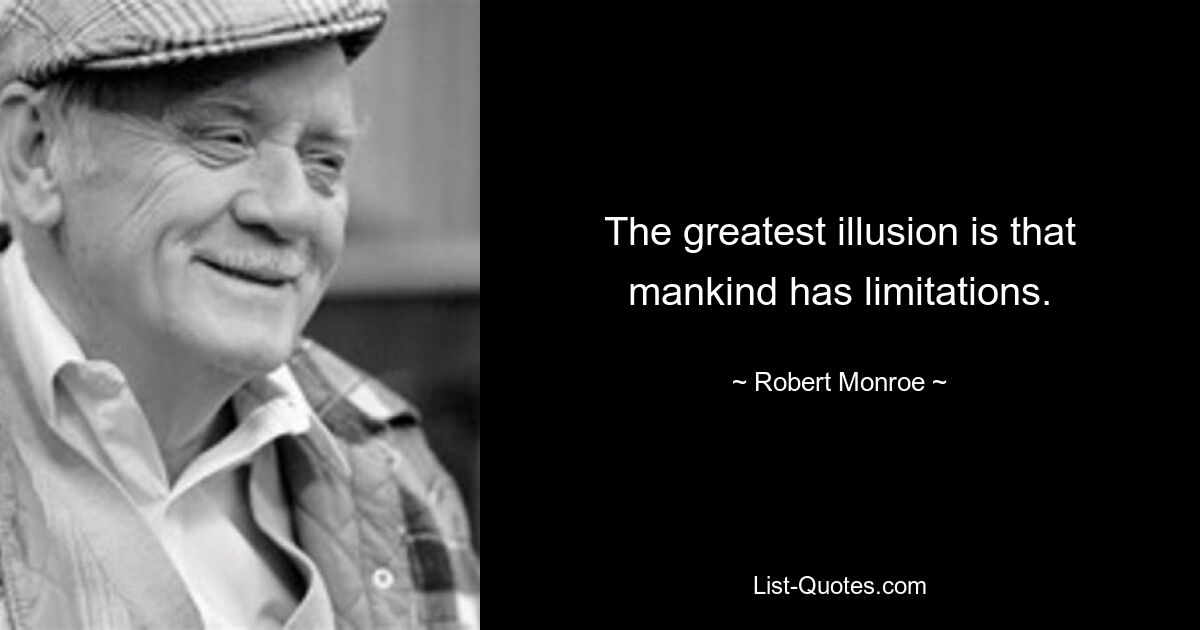 The greatest illusion is that mankind has limitations. — © Robert Monroe