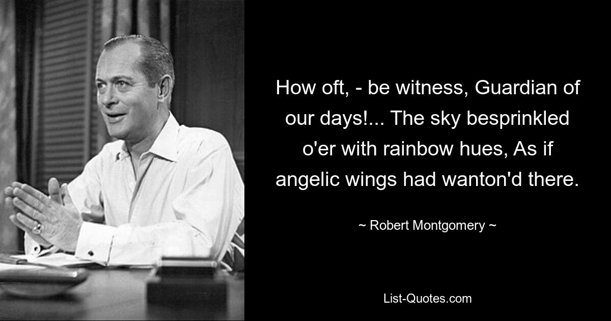 Как часто, - свидетель, Хранитель наших дней!.. Небо осыпалось радужными красками, Как будто ангельские крылья там желали. — © Роберт Монтгомери