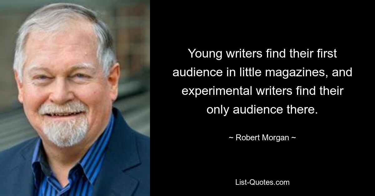 Young writers find their first audience in little magazines, and experimental writers find their only audience there. — © Robert Morgan