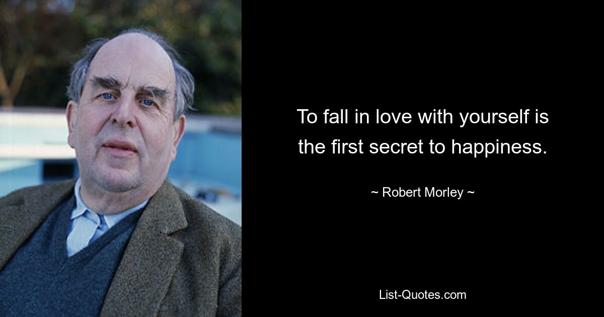 To fall in love with yourself is the first secret to happiness. — © Robert Morley