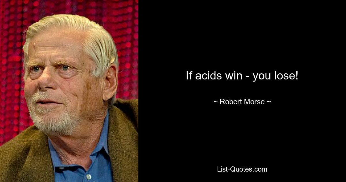 If acids win - you lose! — © Robert Morse