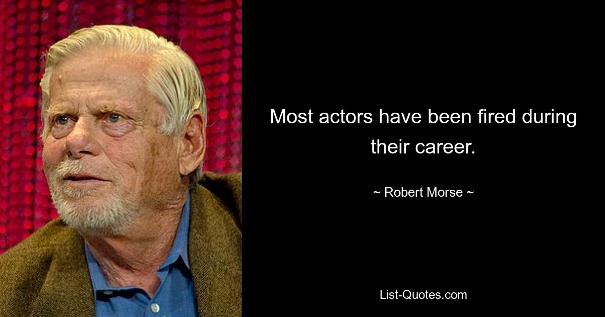 Most actors have been fired during their career. — © Robert Morse