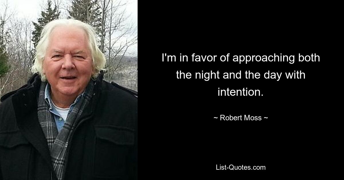 I'm in favor of approaching both the night and the day with intention. — © Robert Moss