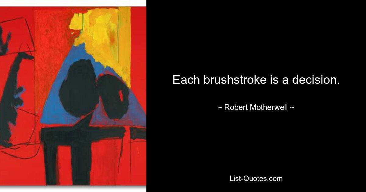 Each brushstroke is a decision. — © Robert Motherwell