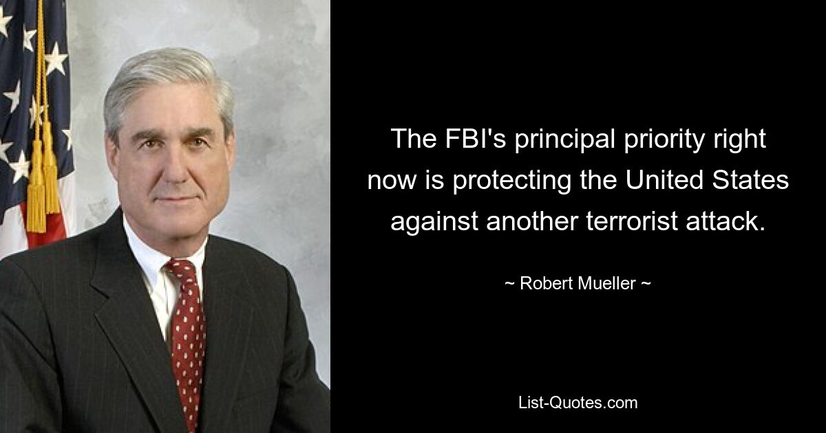 Die oberste Priorität des FBI besteht derzeit darin, die Vereinigten Staaten vor einem weiteren Terroranschlag zu schützen. — © Robert Mueller