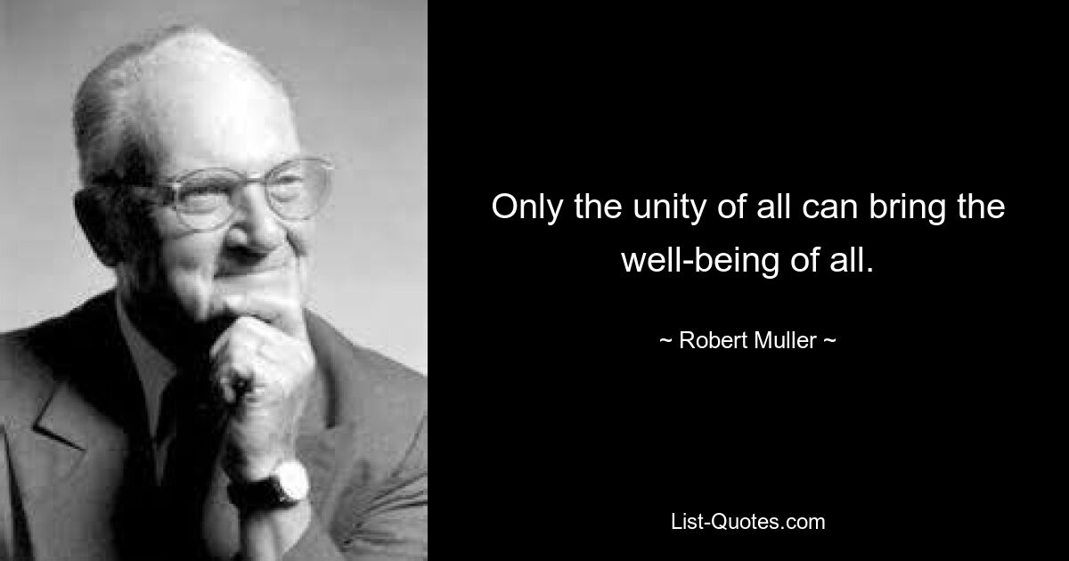 Only the unity of all can bring the well-being of all. — © Robert Muller