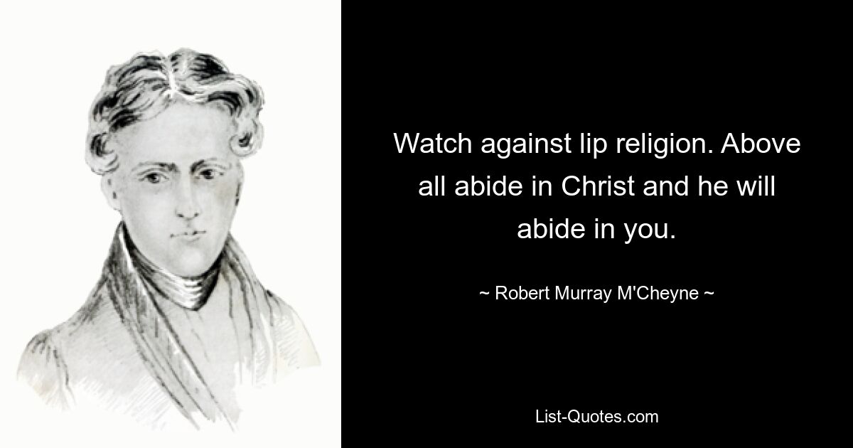 Watch against lip religion. Above all abide in Christ and he will abide in you. — © Robert Murray M'Cheyne