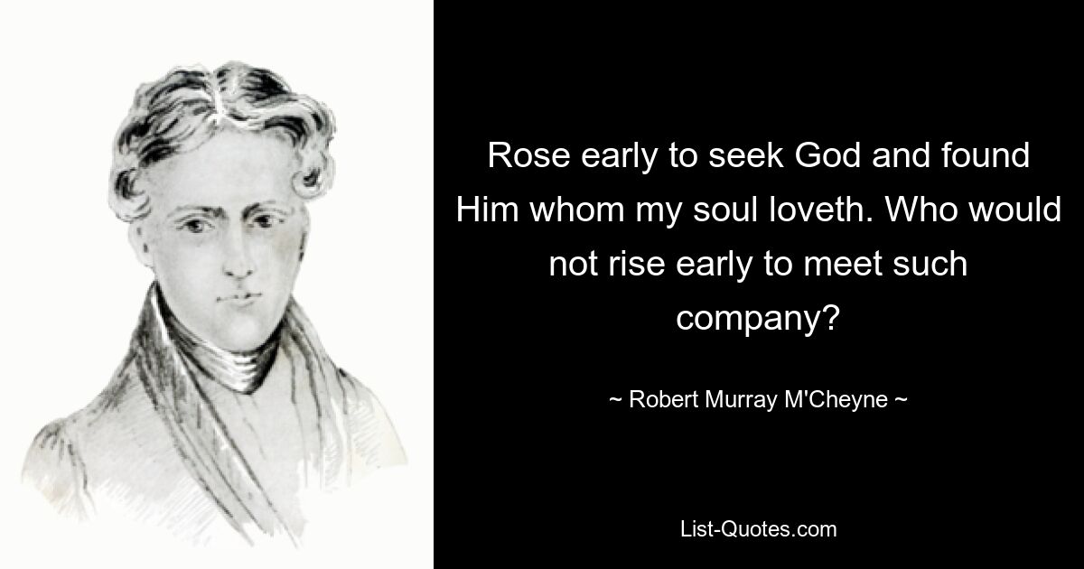 Rose early to seek God and found Him whom my soul loveth. Who would not rise early to meet such company? — © Robert Murray M'Cheyne