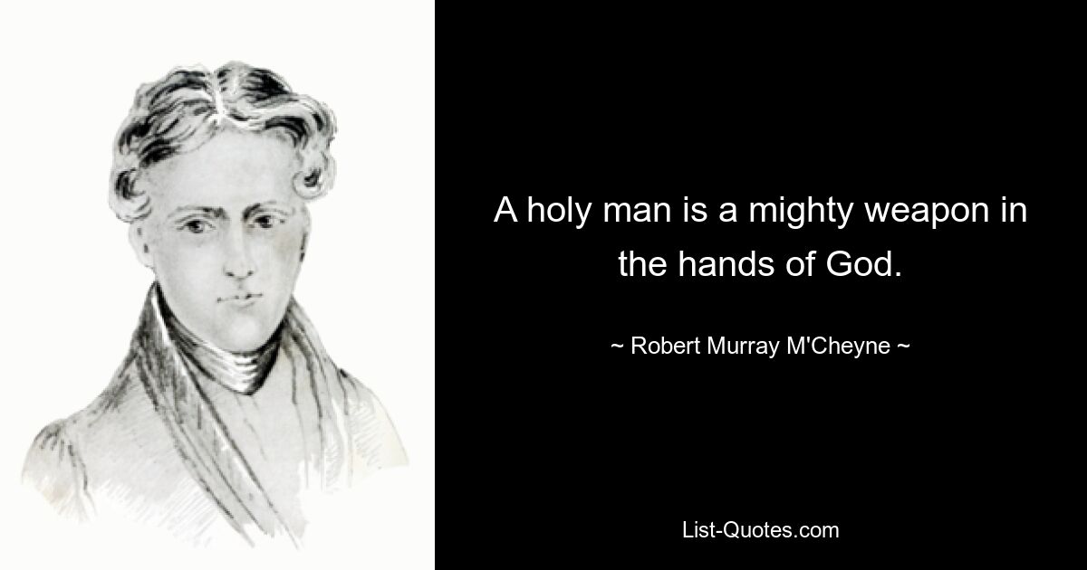 A holy man is a mighty weapon in the hands of God. — © Robert Murray M'Cheyne