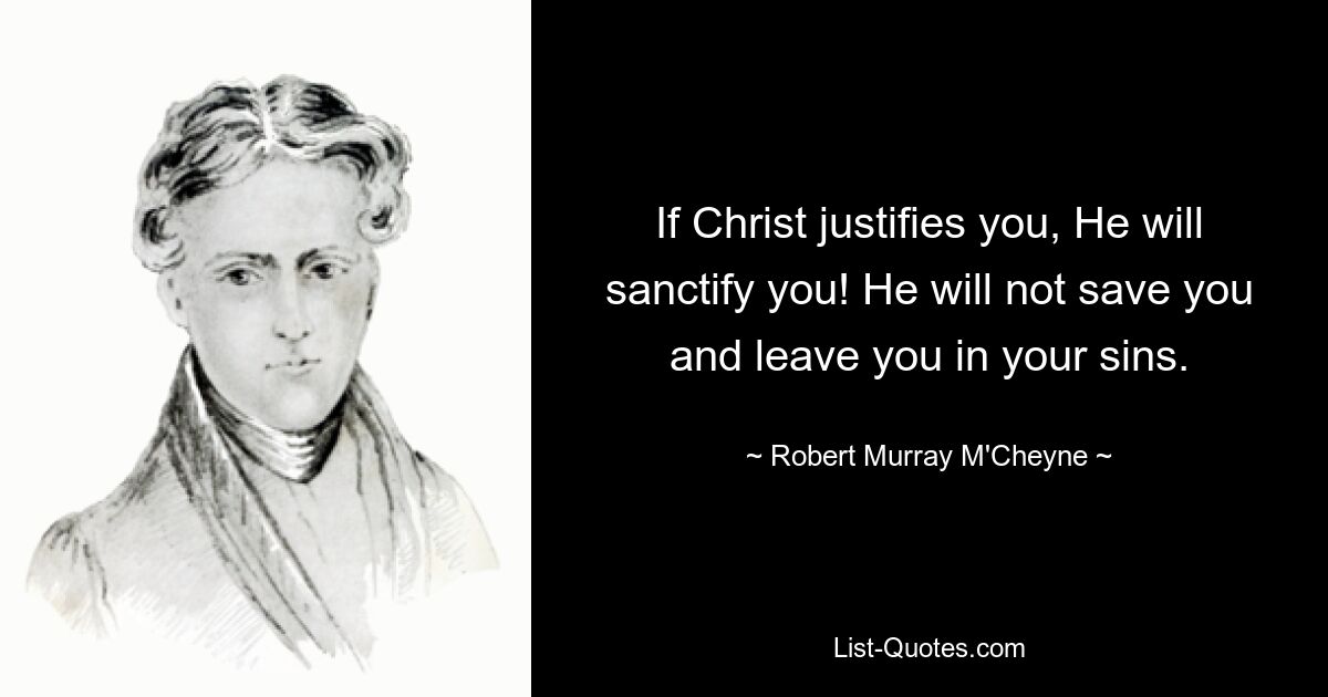 If Christ justifies you, He will sanctify you! He will not save you and leave you in your sins. — © Robert Murray M'Cheyne