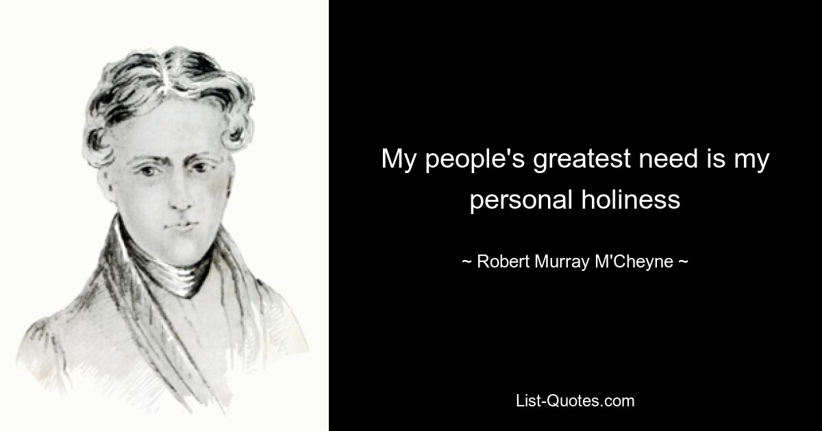 My people's greatest need is my personal holiness — © Robert Murray M'Cheyne