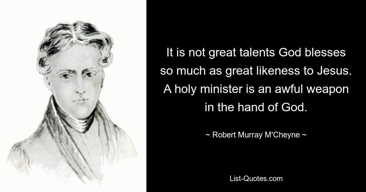 It is not great talents God blesses so much as great likeness to Jesus. A holy minister is an awful weapon in the hand of God. — © Robert Murray M'Cheyne