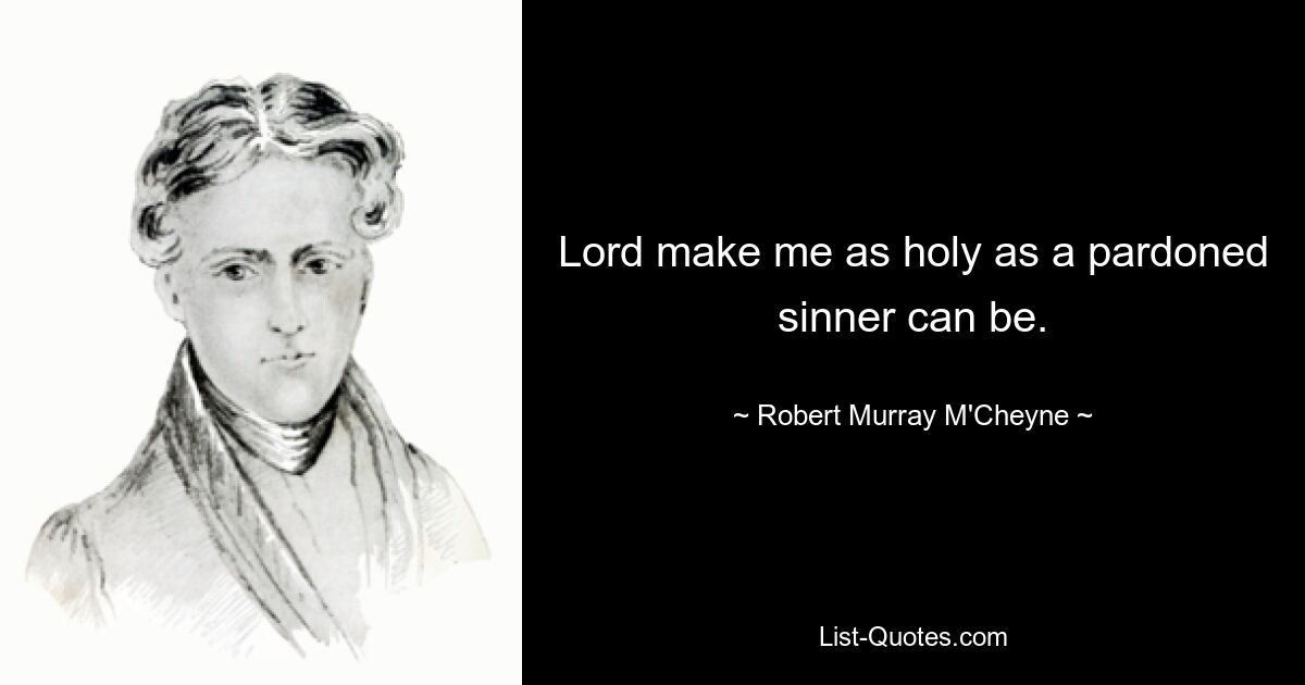 Lord make me as holy as a pardoned sinner can be. — © Robert Murray M'Cheyne