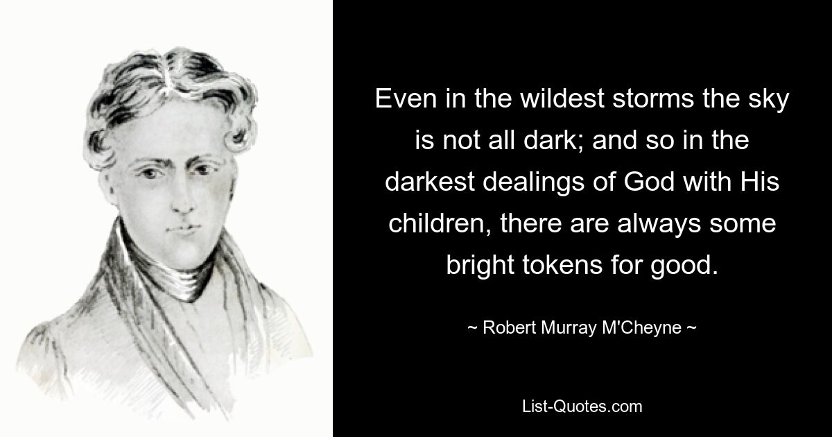 Even in the wildest storms the sky is not all dark; and so in the darkest dealings of God with His children, there are always some bright tokens for good. — © Robert Murray M'Cheyne