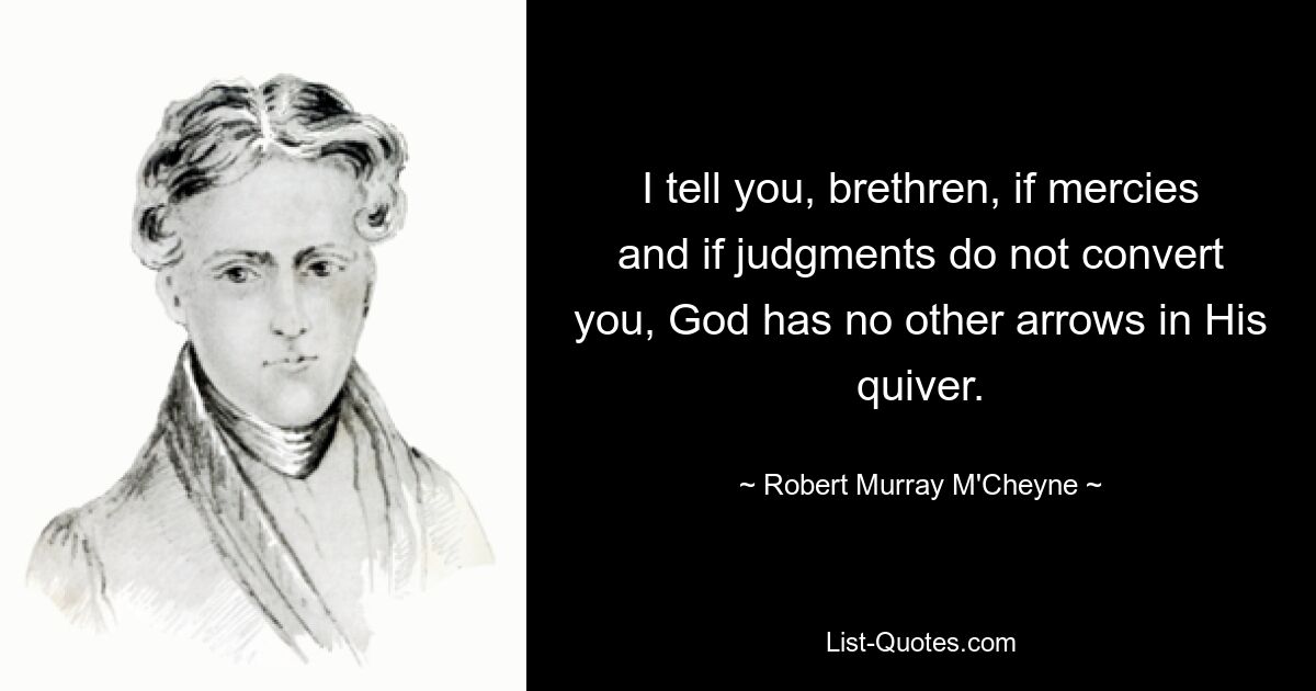 I tell you, brethren, if mercies and if judgments do not convert you, God has no other arrows in His quiver. — © Robert Murray M'Cheyne