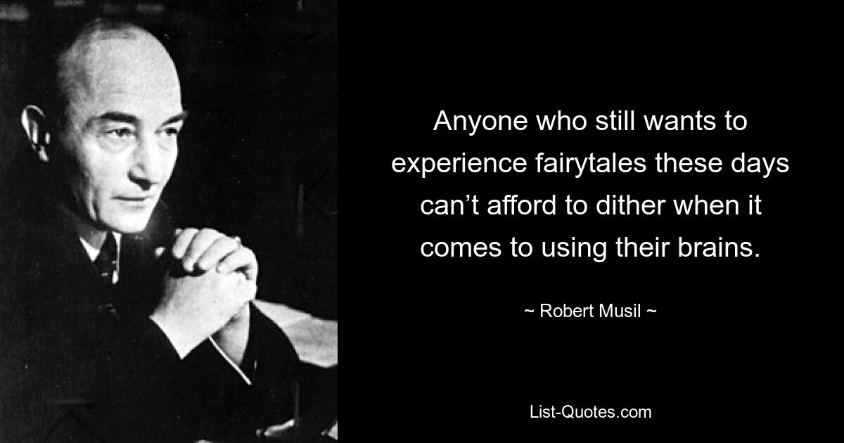 Anyone who still wants to experience fairytales these days can’t afford to dither when it comes to using their brains. — © Robert Musil