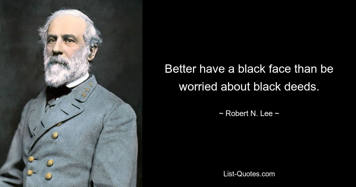 Better have a black face than be worried about black deeds. — © Robert N. Lee