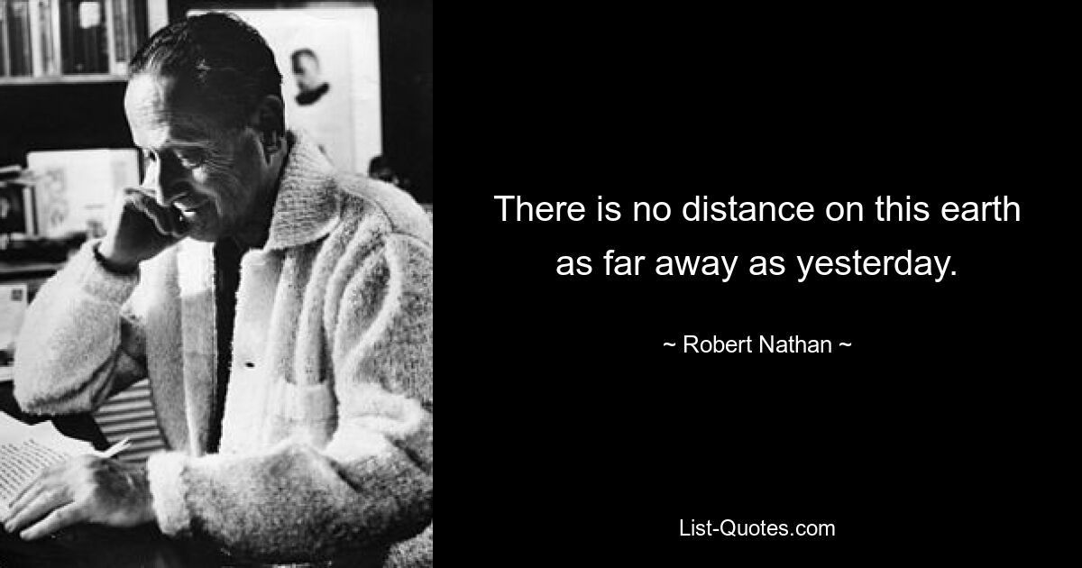 There is no distance on this earth as far away as yesterday. — © Robert Nathan