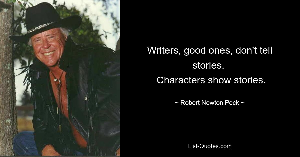 Writers, good ones, don't tell stories. 
 Characters show stories. — © Robert Newton Peck