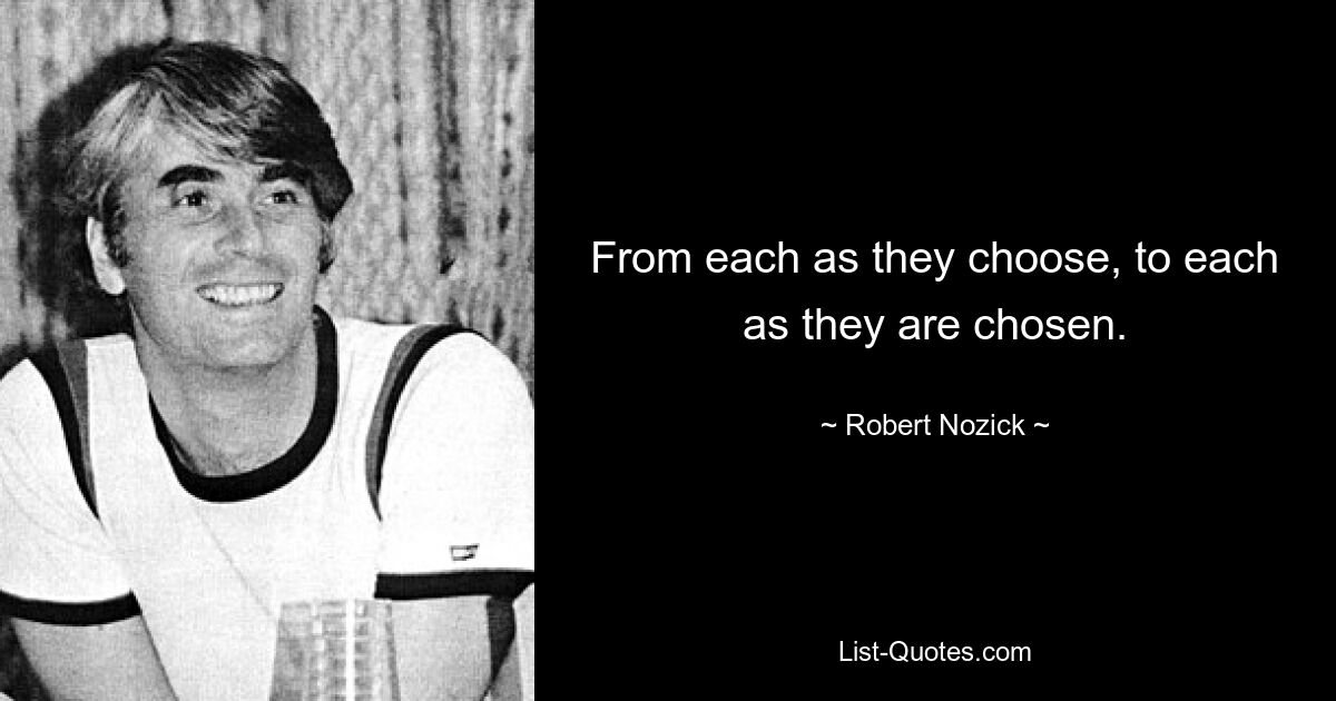 From each as they choose, to each as they are chosen. — © Robert Nozick