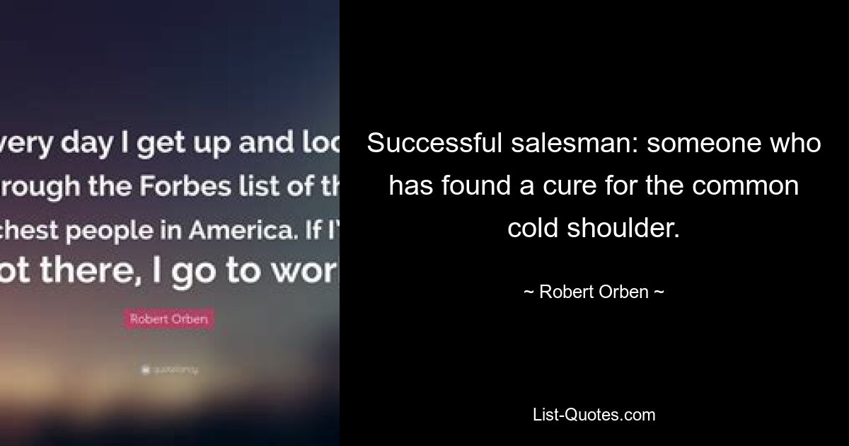 Successful salesman: someone who has found a cure for the common cold shoulder. — © Robert Orben