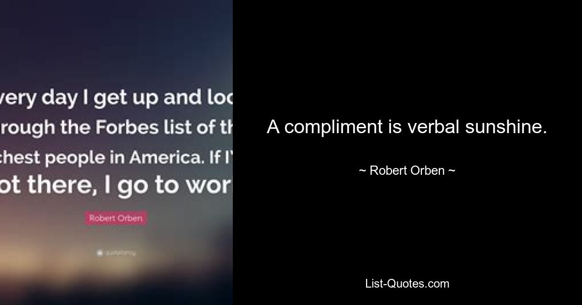 A compliment is verbal sunshine. — © Robert Orben