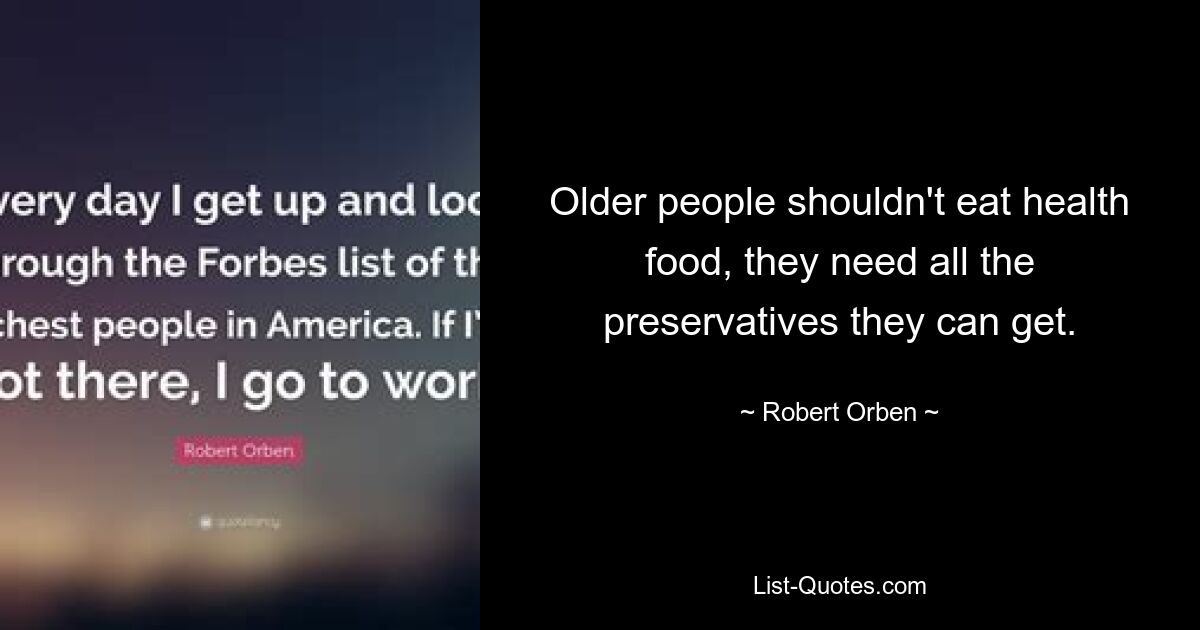 Older people shouldn't eat health food, they need all the preservatives they can get. — © Robert Orben