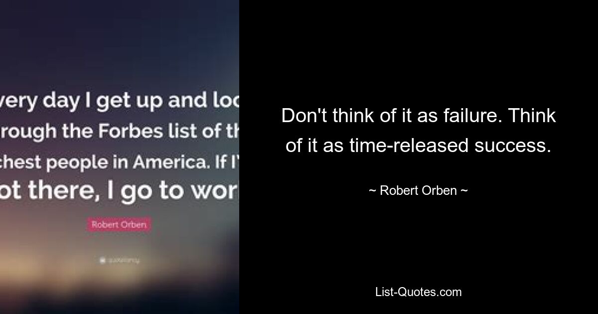 Don't think of it as failure. Think of it as time-released success. — © Robert Orben