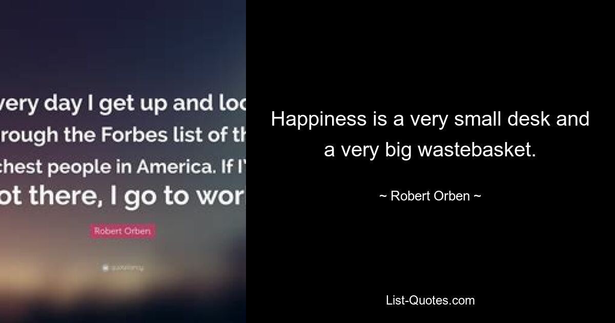 Happiness is a very small desk and a very big wastebasket. — © Robert Orben