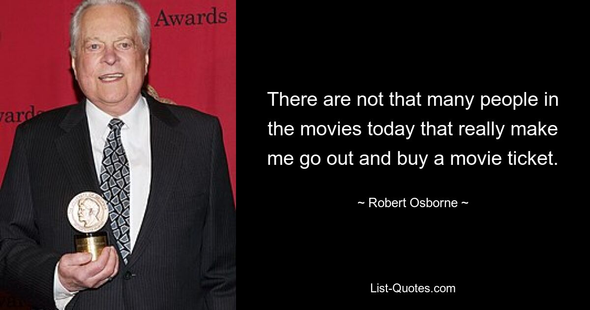 There are not that many people in the movies today that really make me go out and buy a movie ticket. — © Robert Osborne