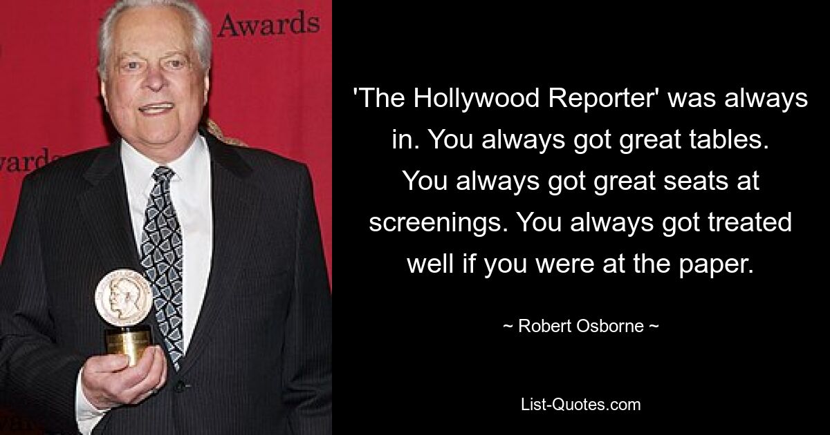 'The Hollywood Reporter' was always in. You always got great tables. You always got great seats at screenings. You always got treated well if you were at the paper. — © Robert Osborne