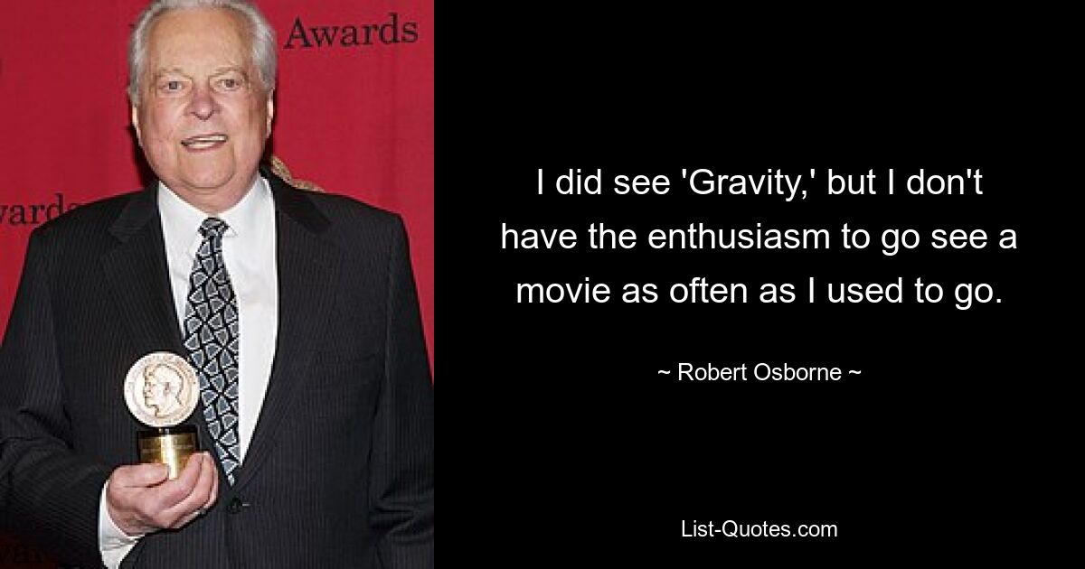 I did see 'Gravity,' but I don't have the enthusiasm to go see a movie as often as I used to go. — © Robert Osborne