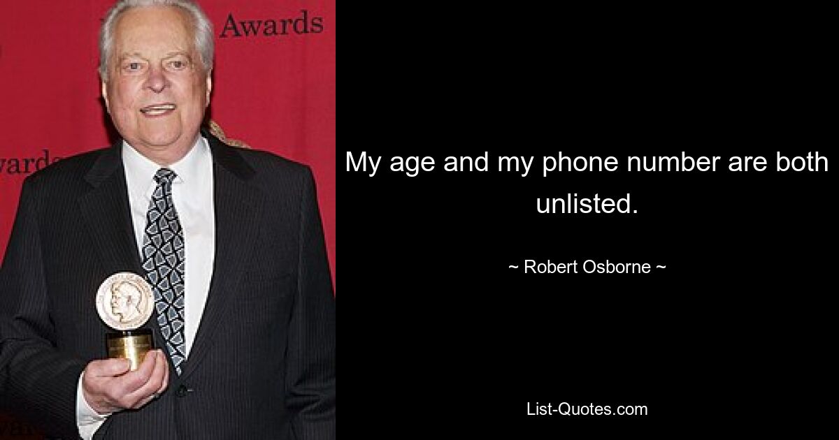 My age and my phone number are both unlisted. — © Robert Osborne