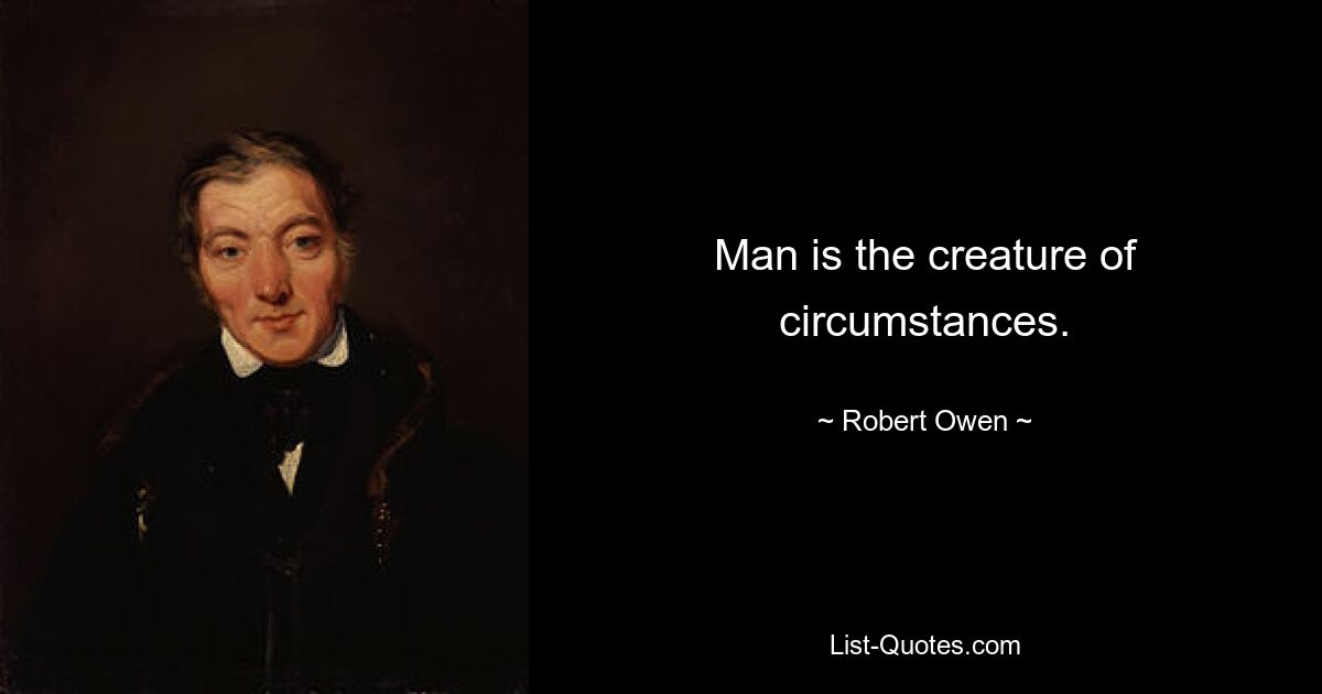 Man is the creature of circumstances. — © Robert Owen